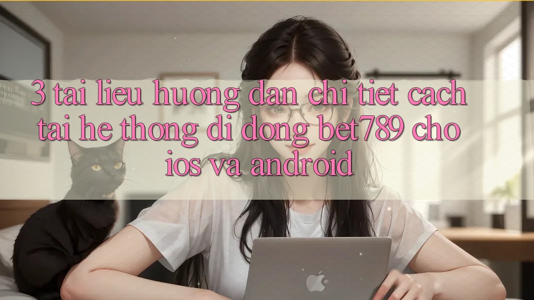 3. Tài liệu hướng dẫn Chi Tiết Cách Tải Hệ thống di động bet789 Cho iOS Và Android