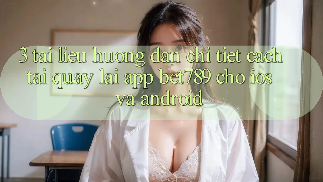 3. Tài liệu hướng dẫn Chi Tiết Cách Tải quay lại App bet789 Cho iOS Và Android