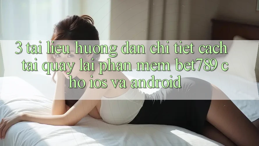 3. Tài liệu hướng dẫn Chi Tiết Cách Tải quay lại Phần mềm bet789 Cho iOS Và Android 3. Tài liệu hướng dẫn Chi Tiết Cách Tải quay lại Phần mềm bet789 Cho iOS Và Android