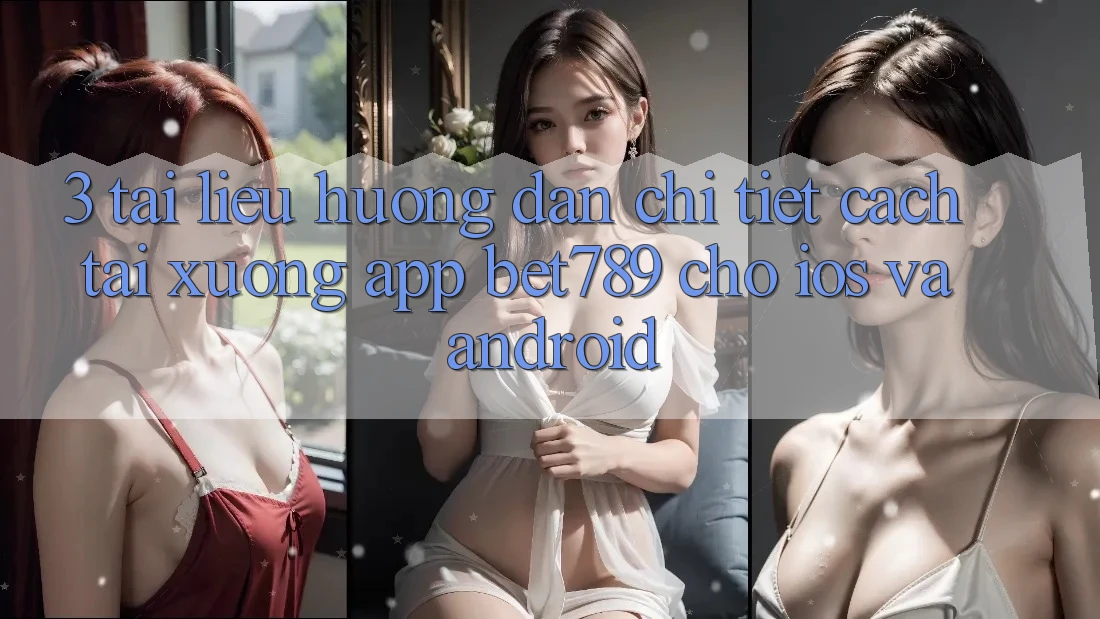 3. Tài liệu hướng dẫn Chi Tiết Cách Tải xuống App bet789 Cho iOS Và Android 3. Tài liệu hướng dẫn Chi Tiết Cách Tải xuống App bet789 Cho iOS Và Android