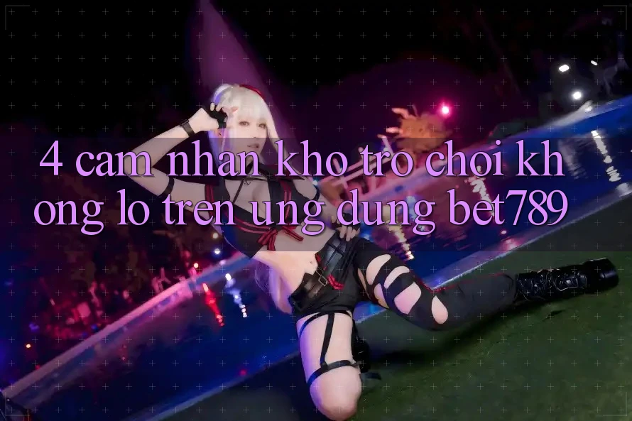 4. Cảm nhận Kho Trò chơi Khổng lồ Trên Ứng dụng bet789 4. Cảm nhận Kho Trò chơi Khổng lồ Trên Ứng dụng bet789