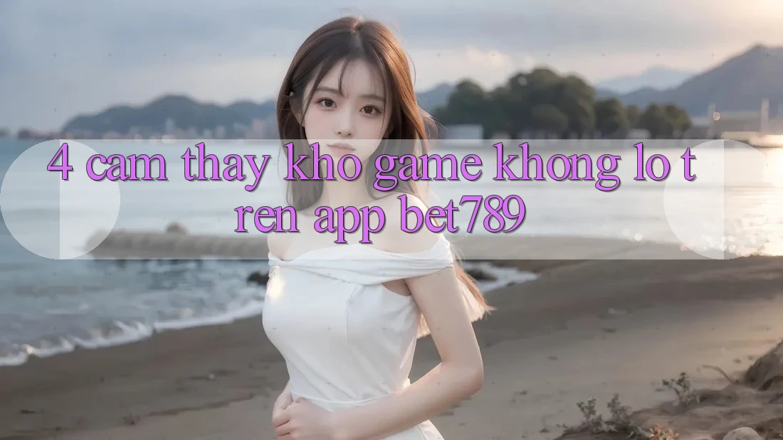 4. Cảm thấy Kho Game Khổng lồ Trên App bet789 4. Cảm thấy Kho Game Khổng lồ Trên App bet789