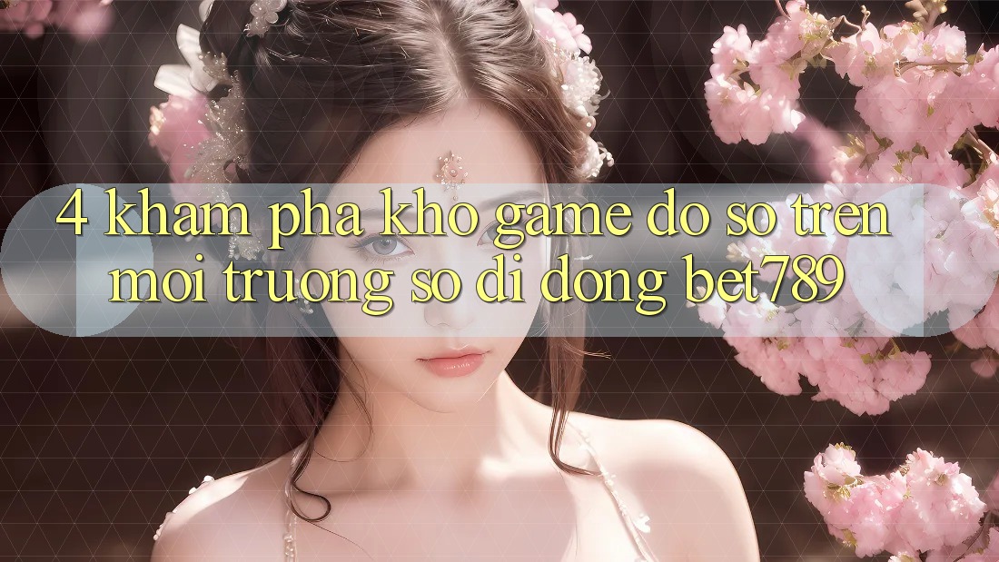 4. Khám Phá Kho Game Đồ Sộ Trên Môi trường số di động bet789