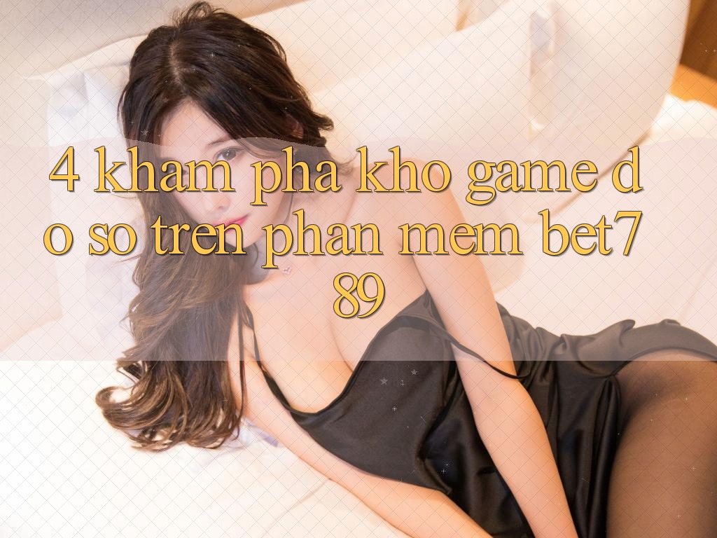 4. Khám Phá Kho Game Đồ Sộ Trên Phần mềm bet789 4. Khám Phá Kho Game Đồ Sộ Trên Phần mềm bet789