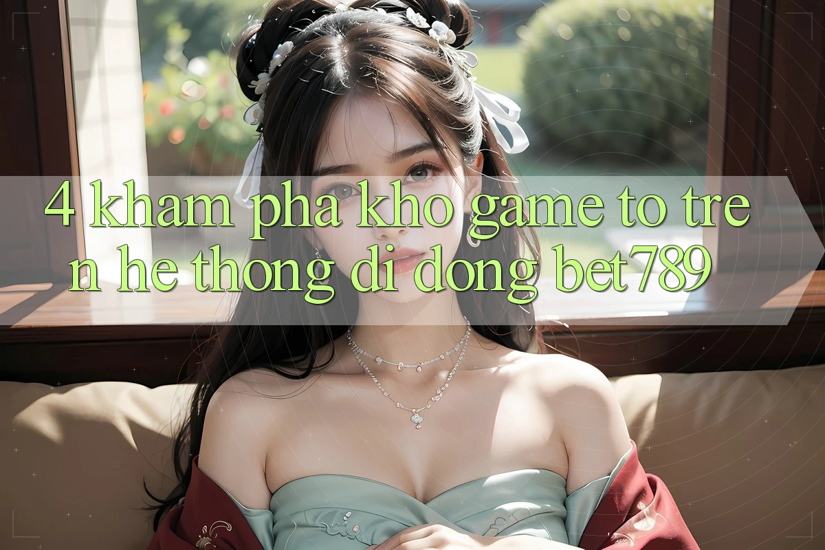 4. Khám Phá Kho Game To Trên Hệ thống di động bet789 4. Khám Phá Kho Game To Trên Hệ thống di động bet789