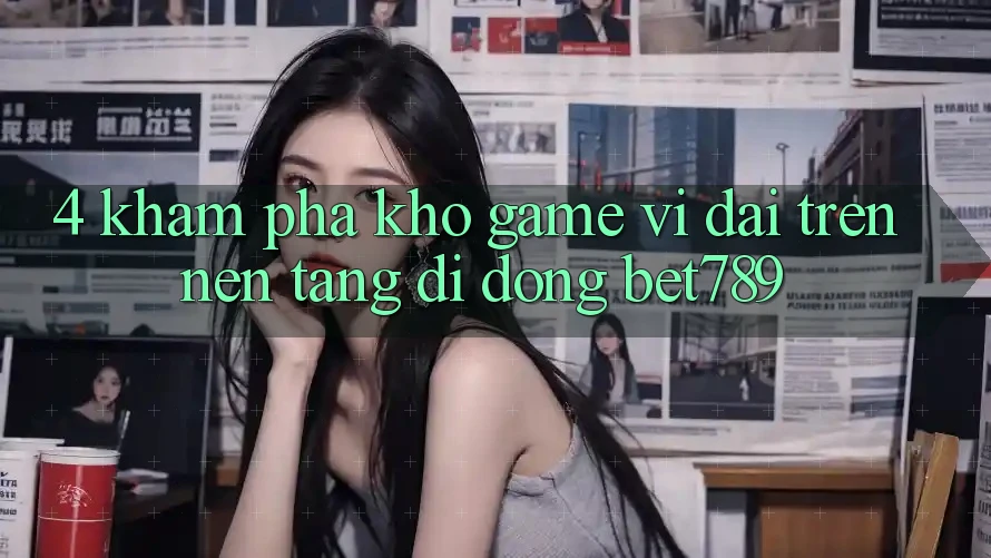 4. Khám Phá Kho Game Vĩ đại Trên Nền tảng di động bet789 4. Khám Phá Kho Game Vĩ đại Trên Nền tảng di động bet789