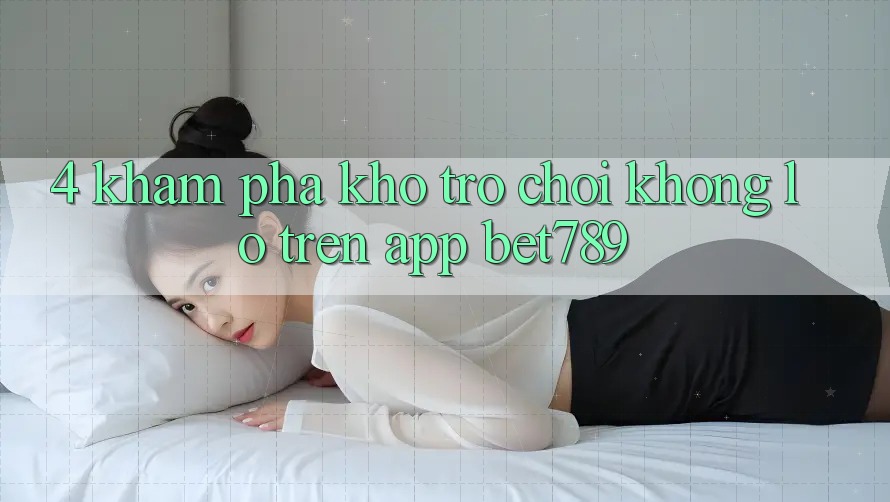 4. Khám Phá Kho Trò chơi Khổng lồ Trên App bet789