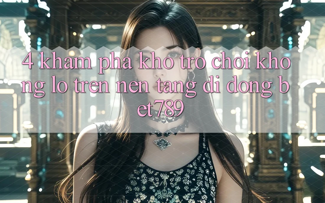 4. Khám Phá Kho Trò chơi Khổng lồ Trên Nền tảng di động bet789 4. Khám Phá Kho Trò chơi Khổng lồ Trên Nền tảng di động bet789