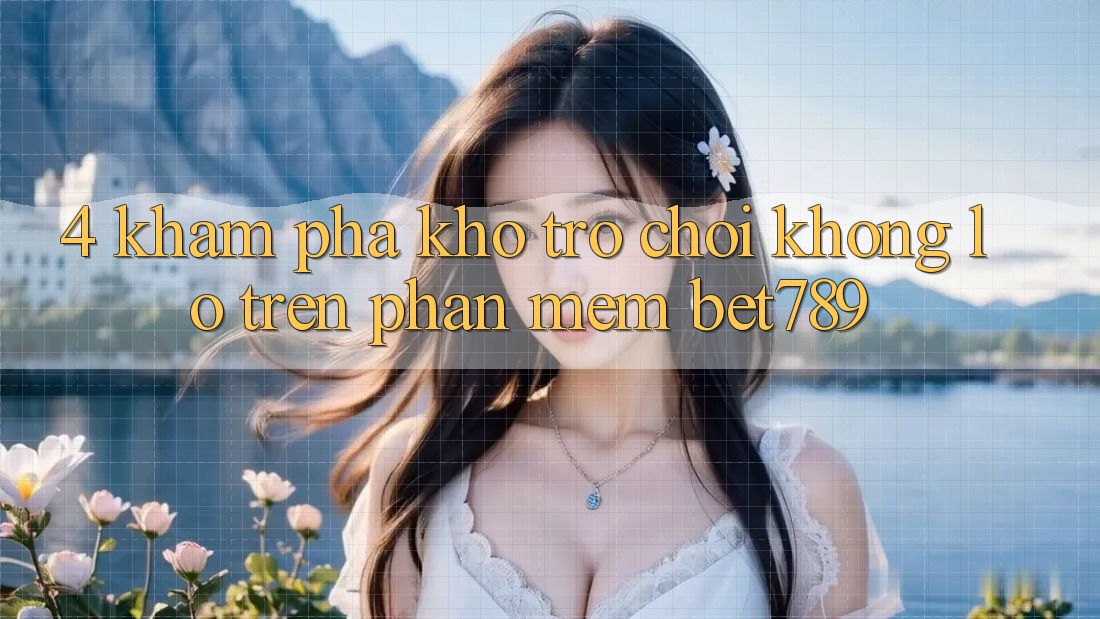 4. Khám Phá Kho Trò chơi Khổng lồ Trên Phần mềm bet789