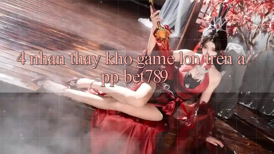 4. Nhận thấy Kho Game Lớn Trên App bet789