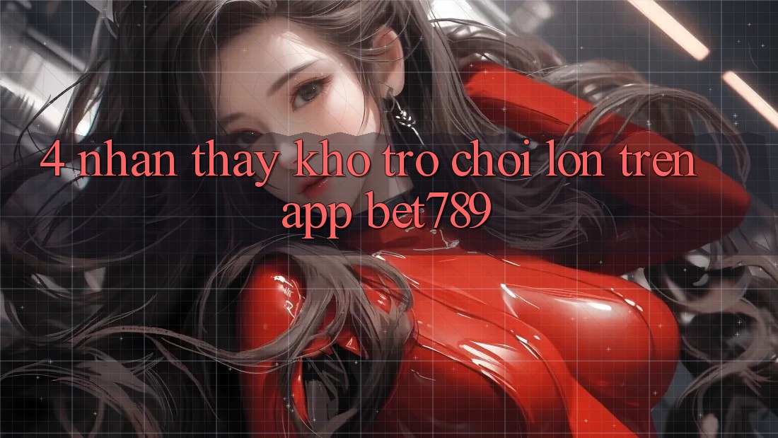 4. Nhận thấy Kho Trò chơi Lớn Trên App bet789 4. Nhận thấy Kho Trò chơi Lớn Trên App bet789