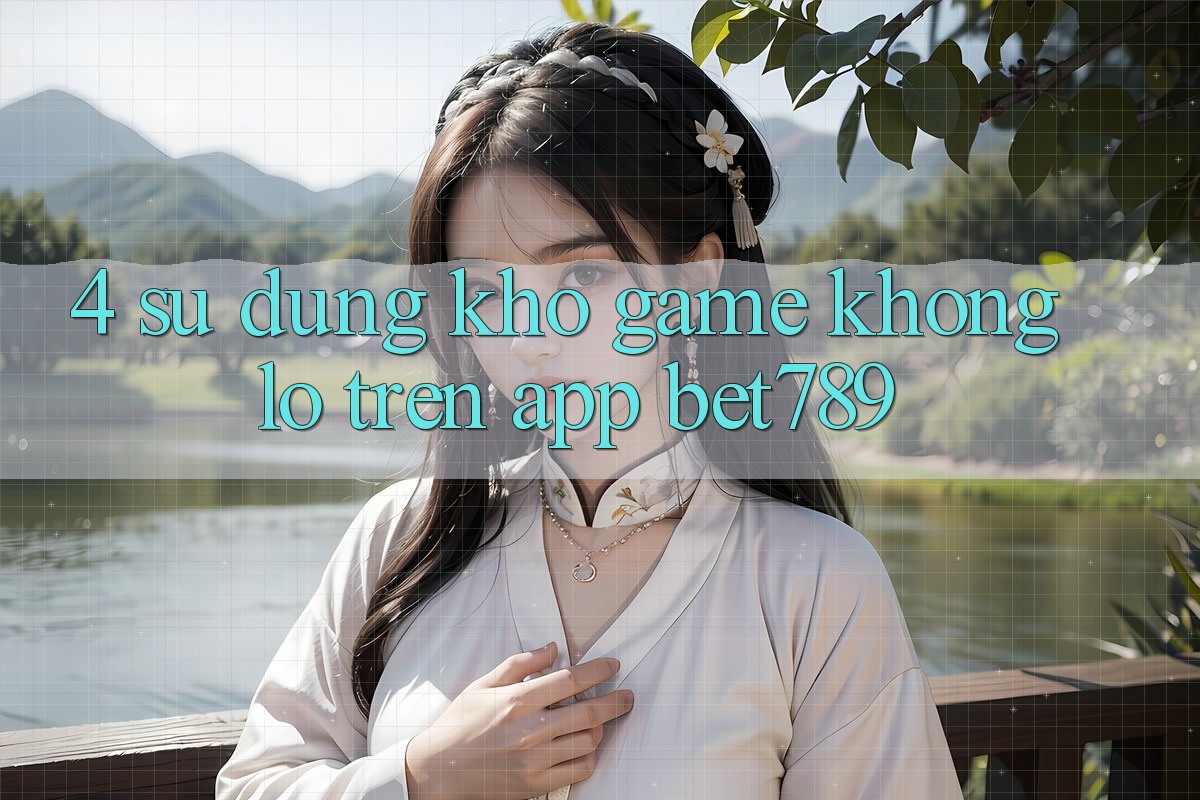 4. Sử dụng Kho Game Khổng lồ Trên App bet789 4. Sử dụng Kho Game Khổng lồ Trên App bet789