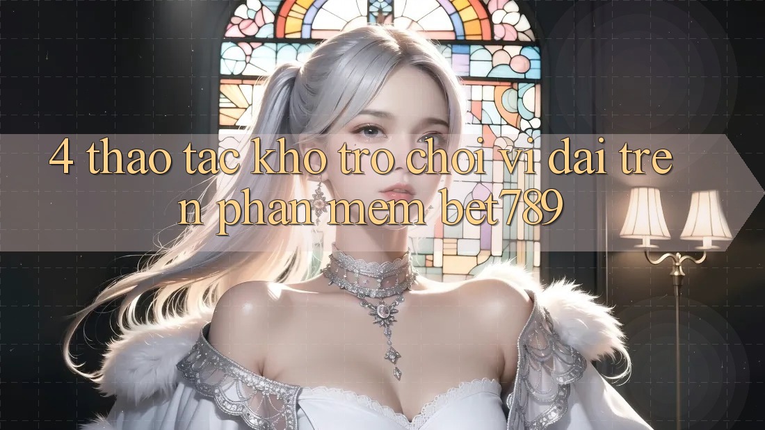 4. Thao tác Kho Trò chơi Vĩ đại Trên Phần mềm bet789