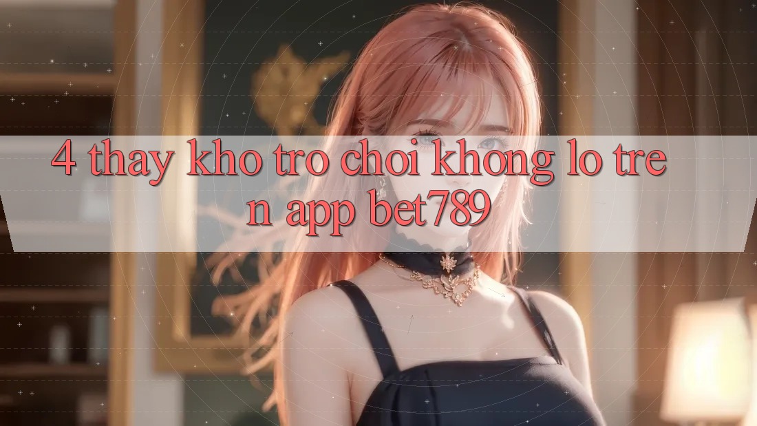 4. Thấy Kho Trò chơi Khổng lồ Trên App bet789 4. Thấy Kho Trò chơi Khổng lồ Trên App bet789