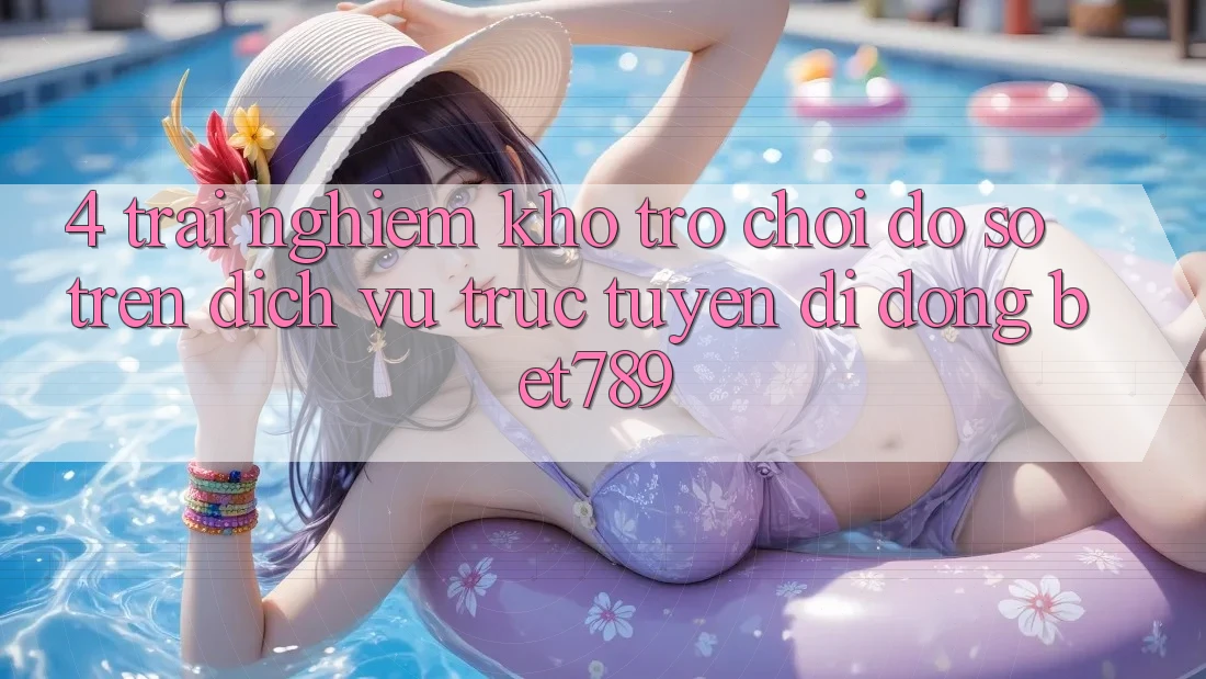 4. Trải nghiệm Kho Trò chơi Đồ Sộ Trên Dịch vụ trực tuyến di động bet789 4. Trải nghiệm Kho Trò chơi Đồ Sộ Trên Dịch vụ trực tuyến di động bet789