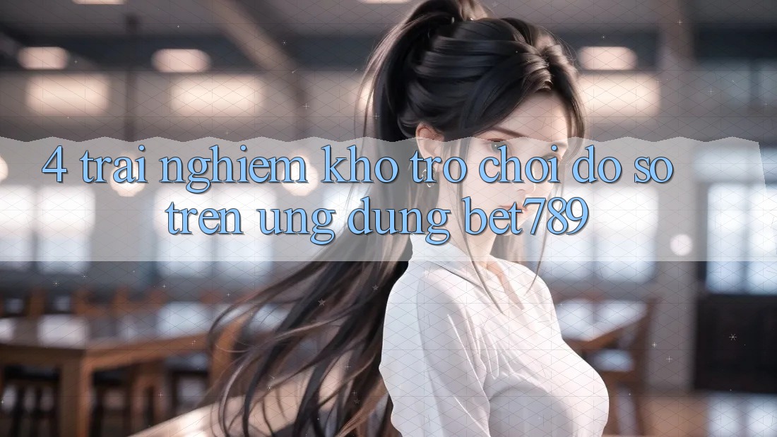 4. Trải nghiệm Kho Trò chơi Đồ Sộ Trên Ứng dụng bet789
