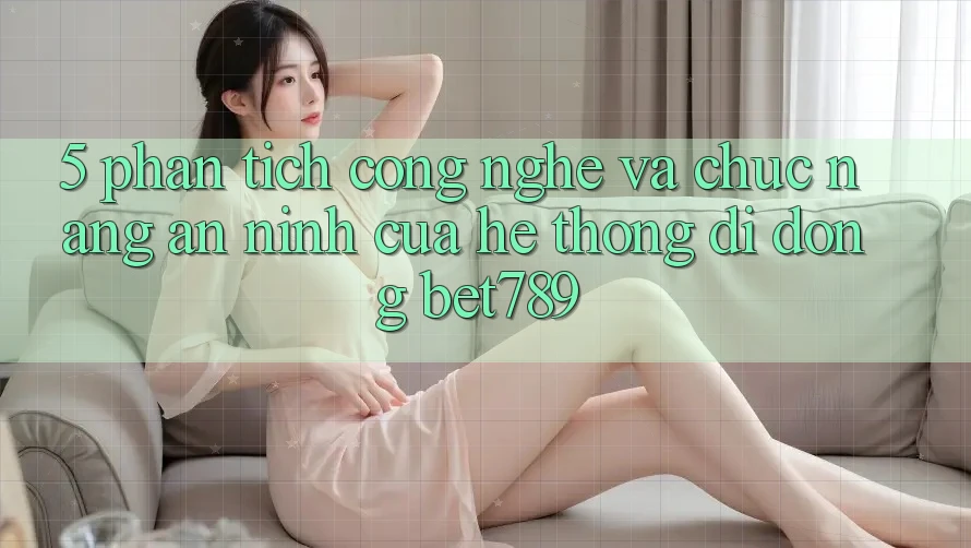 5. Phân Tích Công Nghệ Và Chức năng An ninh Của Hệ thống di động bet789 5. Phân Tích Công Nghệ Và Chức năng An ninh Của Hệ thống di động bet789