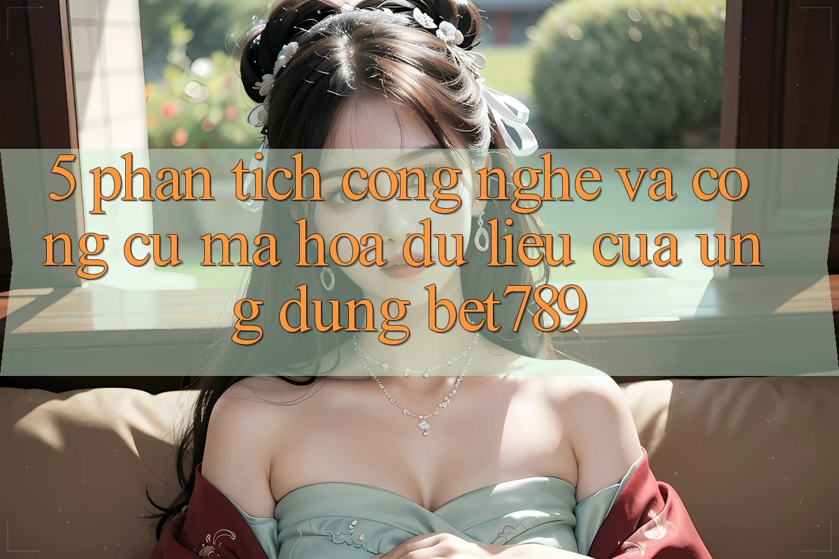 5. Phân Tích Công Nghệ Và Công cụ Mã hóa dữ liệu Của Ứng Dụng bet789