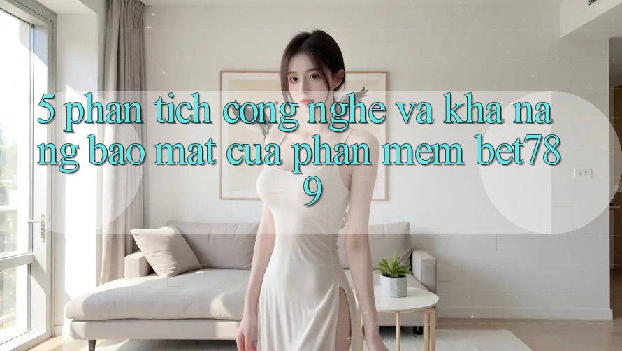 5. Phân Tích Công Nghệ Và Khả năng Bảo Mật Của Phần mềm bet789 5. Phân Tích Công Nghệ Và Khả năng Bảo Mật Của Phần mềm bet789