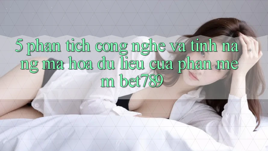 5. Phân Tích Công Nghệ Và Tính Năng Mã hóa dữ liệu Của Phần mềm bet789 5. Phân Tích Công Nghệ Và Tính Năng Mã hóa dữ liệu Của Phần mềm bet789