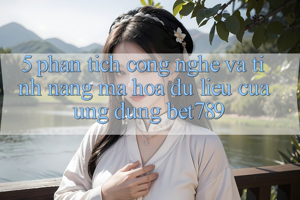 5. Phân Tích Công Nghệ Và Tính Năng Mã hóa dữ liệu Của Ứng Dụng bet789 5. Phân Tích Công Nghệ Và Tính Năng Mã hóa dữ liệu Của Ứng Dụng bet789