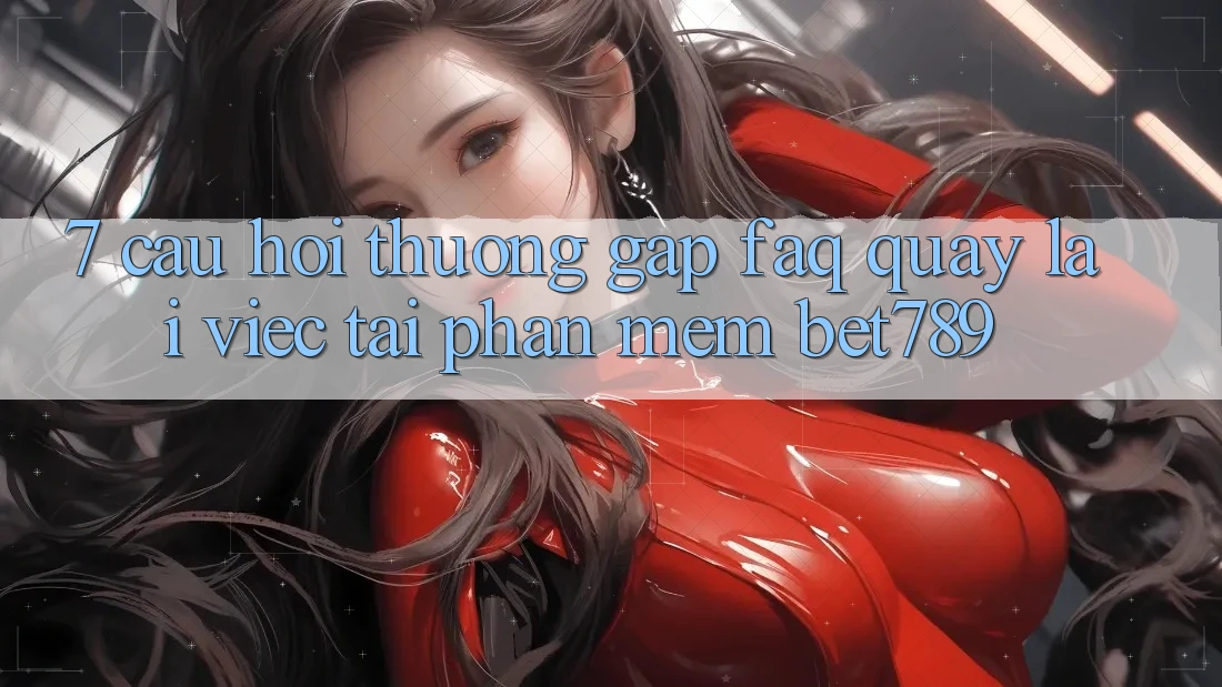 7. Câu Hỏi Thường Gặp (FAQ) Quay lại Việc Tải Phần mềm bet789 7. Câu Hỏi Thường Gặp (FAQ) Quay lại Việc Tải Phần mềm bet789