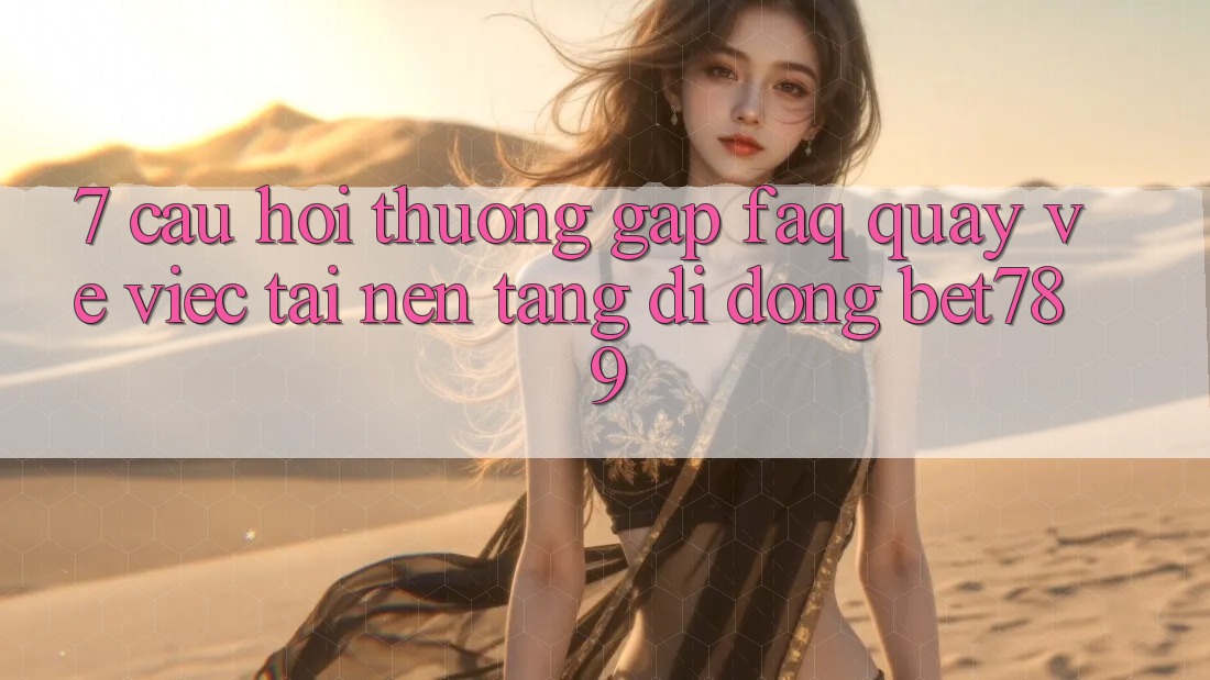7. Câu Hỏi Thường Gặp (FAQ) Quay về Việc Tải Nền tảng di động bet789