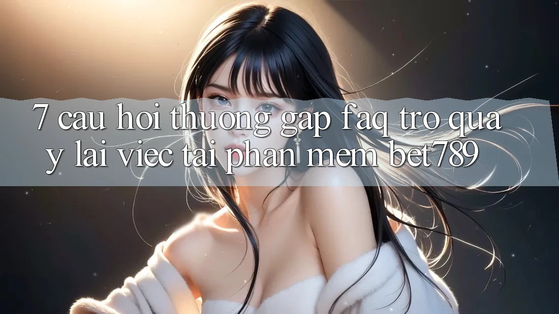 7. Câu Hỏi Thường Gặp (FAQ) Trở quay lại Việc Tải Phần mềm bet789 7. Câu Hỏi Thường Gặp (FAQ) Trở quay lại Việc Tải Phần mềm bet789