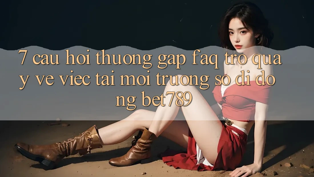 7. Câu Hỏi Thường Gặp (FAQ) Trở quay về Việc Tải Môi trường số di động bet789 7. Câu Hỏi Thường Gặp (FAQ) Trở quay về Việc Tải Môi trường số di động bet789