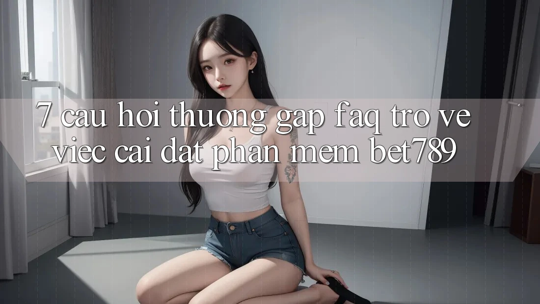 7. Câu Hỏi Thường Gặp (FAQ) Trở về Việc Cài đặt Phần mềm bet789 7. Câu Hỏi Thường Gặp (FAQ) Trở về Việc Cài đặt Phần mềm bet789