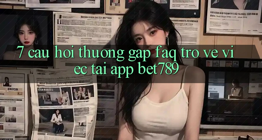 7. Câu Hỏi Thường Gặp (FAQ) Trở về Việc Tải App bet789 7. Câu Hỏi Thường Gặp (FAQ) Trở về Việc Tải App bet789