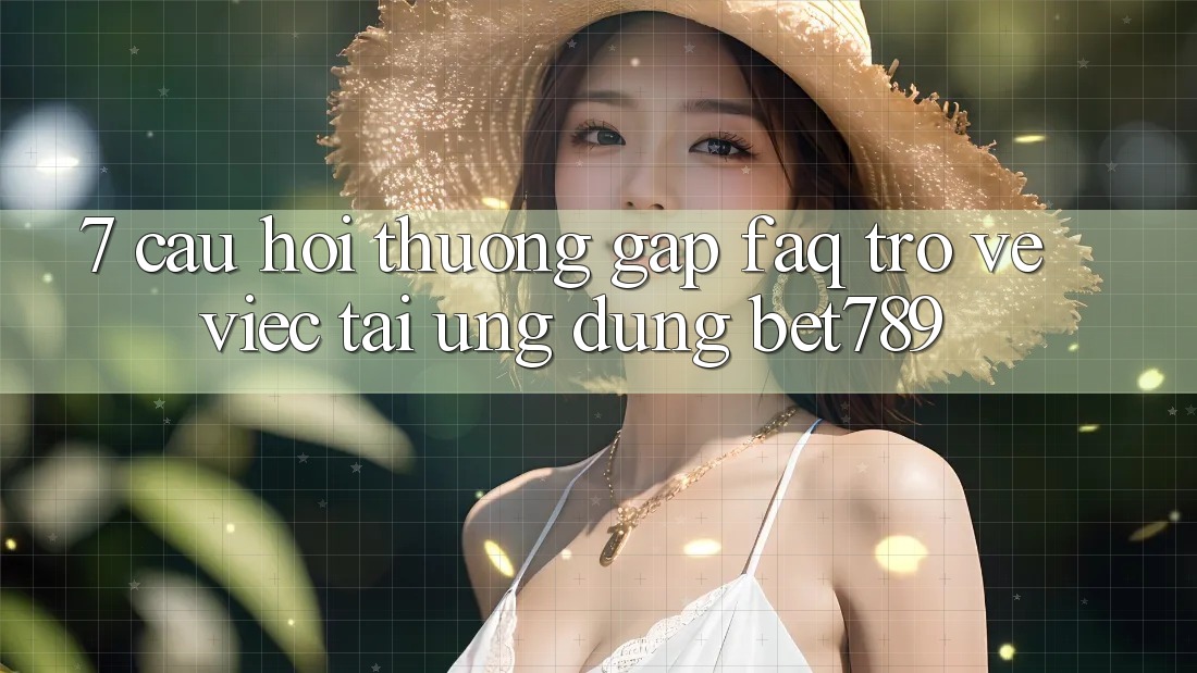 7. Câu Hỏi Thường Gặp (FAQ) Trở về Việc Tải Ứng dụng bet789 7. Câu Hỏi Thường Gặp (FAQ) Trở về Việc Tải Ứng dụng bet789