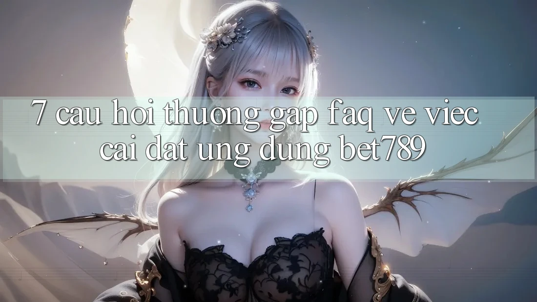 7. Câu Hỏi Thường Gặp (FAQ) Về Việc Cài đặt Ứng dụng bet789 7. Câu Hỏi Thường Gặp (FAQ) Về Việc Cài đặt Ứng dụng bet789