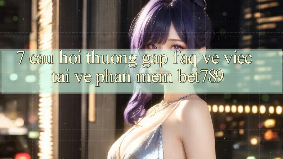 7. Câu Hỏi Thường Gặp (FAQ) Về Việc Tải về Phần mềm bet789 7. Câu Hỏi Thường Gặp (FAQ) Về Việc Tải về Phần mềm bet789