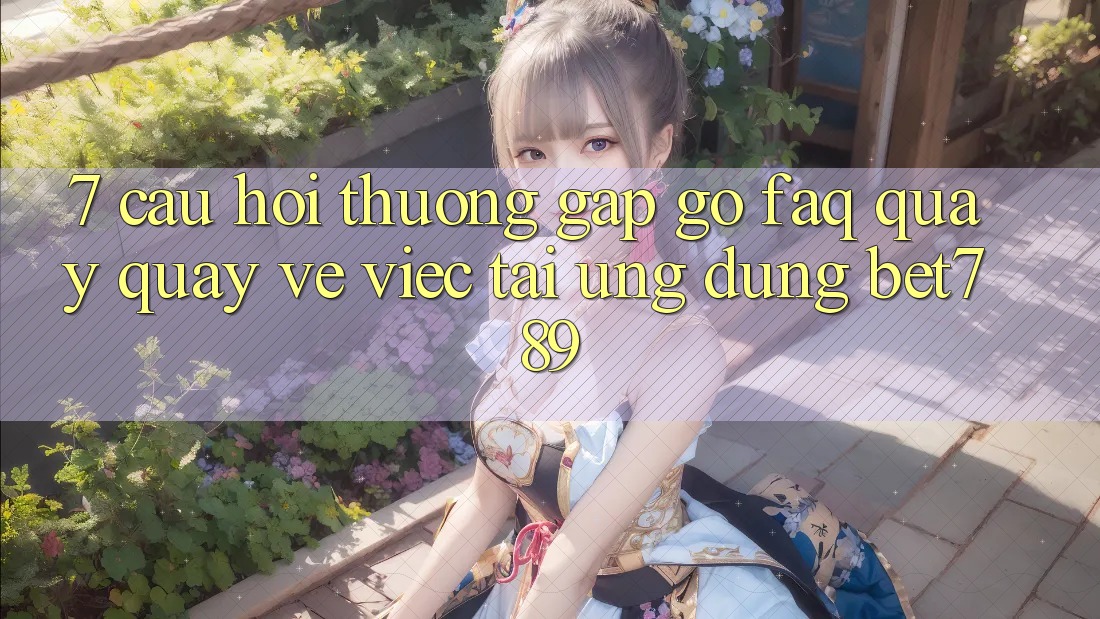 7. Câu Hỏi Thường Gặp gỡ (FAQ) Quay quay về Việc Tải Ứng dụng bet789