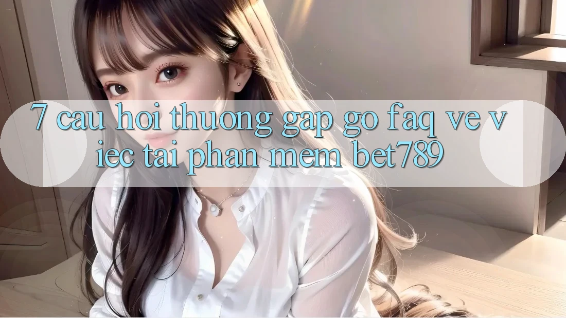 7. Câu Hỏi Thường Gặp gỡ (FAQ) Về Việc Tải Phần mềm bet789 7. Câu Hỏi Thường Gặp gỡ (FAQ) Về Việc Tải Phần mềm bet789