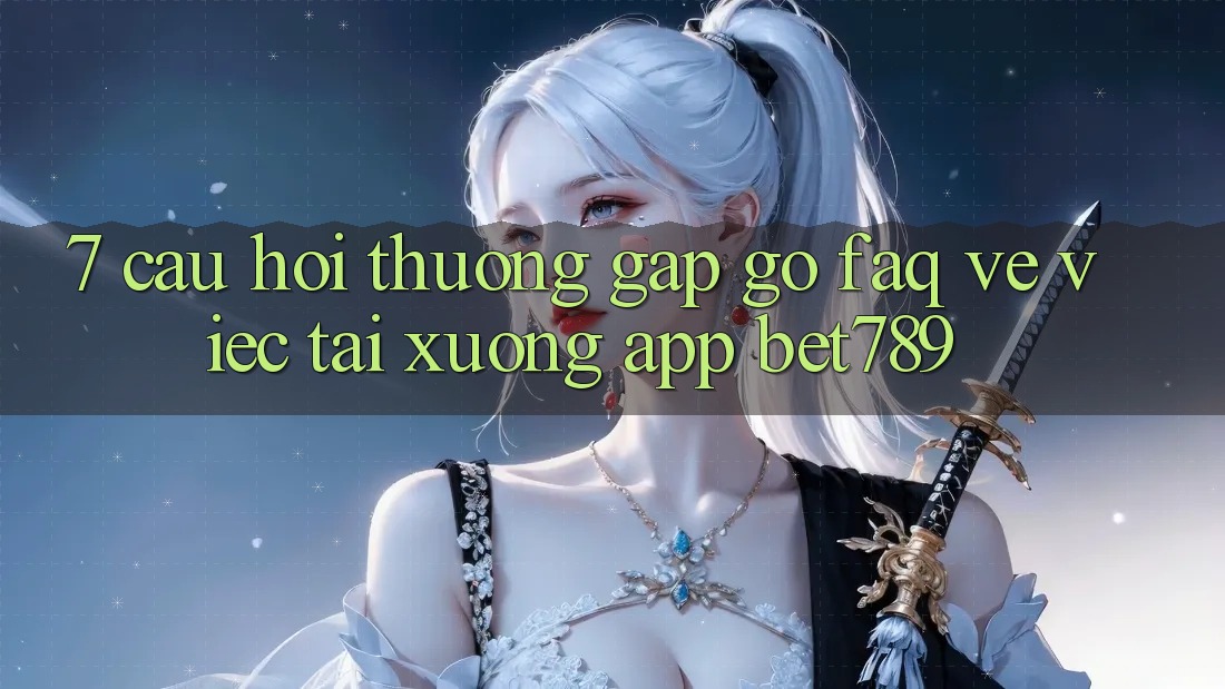 7. Câu Hỏi Thường Gặp gỡ (FAQ) Về Việc Tải xuống App bet789 7. Câu Hỏi Thường Gặp gỡ (FAQ) Về Việc Tải xuống App bet789