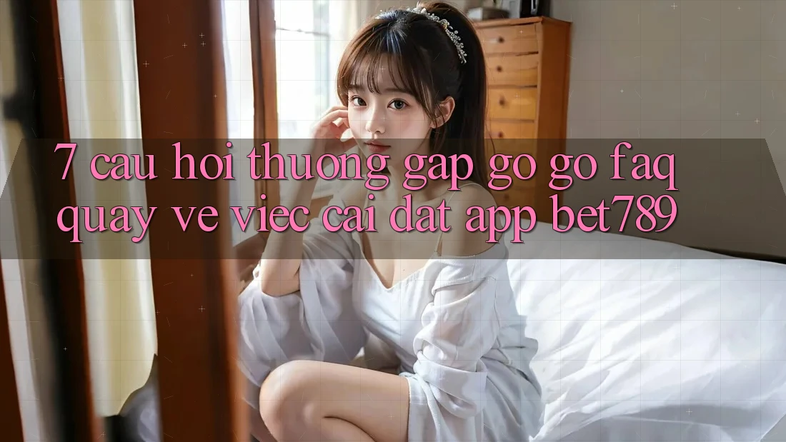 7. Câu Hỏi Thường Gặp gỡ gỡ (FAQ) Quay về Việc Cài đặt App bet789 7. Câu Hỏi Thường Gặp gỡ gỡ (FAQ) Quay về Việc Cài đặt App bet789