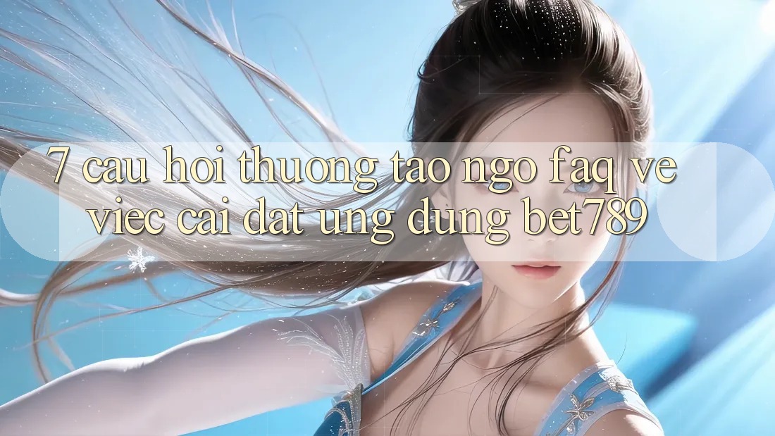 7. Câu Hỏi Thường Tao ngộ (FAQ) Về Việc Cài đặt Ứng dụng bet789