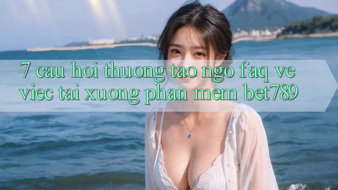 7. Câu Hỏi Thường Tao ngộ (FAQ) Về Việc Tải xuống Phần mềm bet789 7. Câu Hỏi Thường Tao ngộ (FAQ) Về Việc Tải xuống Phần mềm bet789