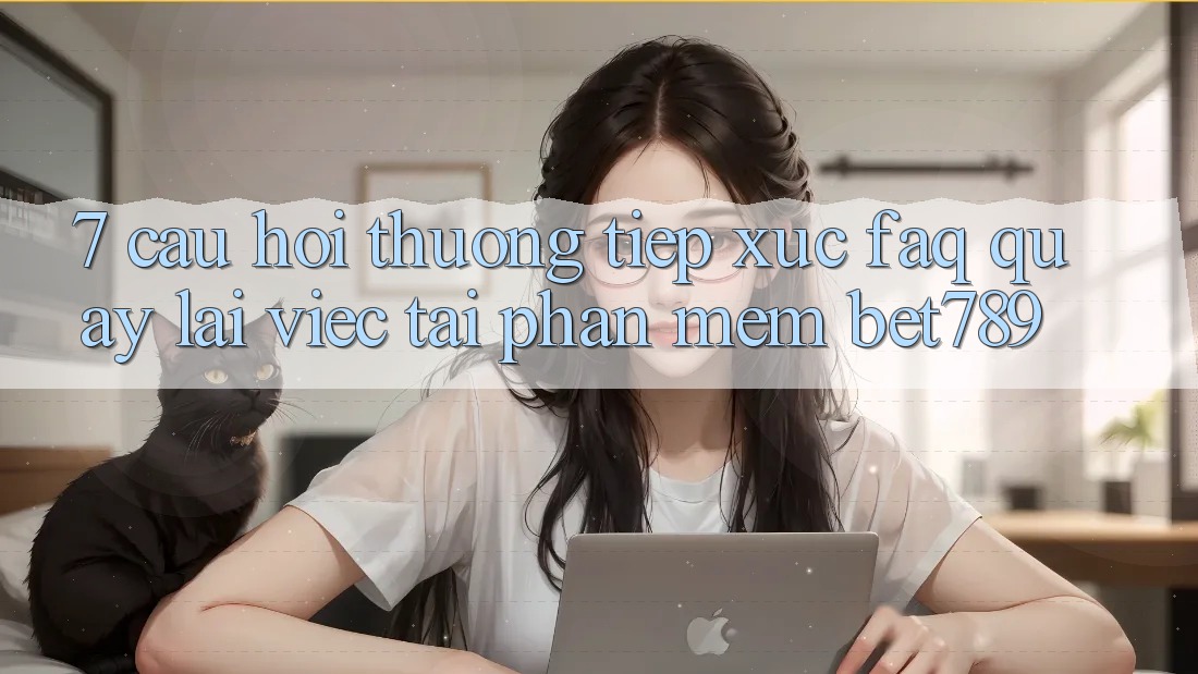 7. Câu Hỏi Thường Tiếp xúc (FAQ) Quay lại Việc Tải Phần mềm bet789 7. Câu Hỏi Thường Tiếp xúc (FAQ) Quay lại Việc Tải Phần mềm bet789