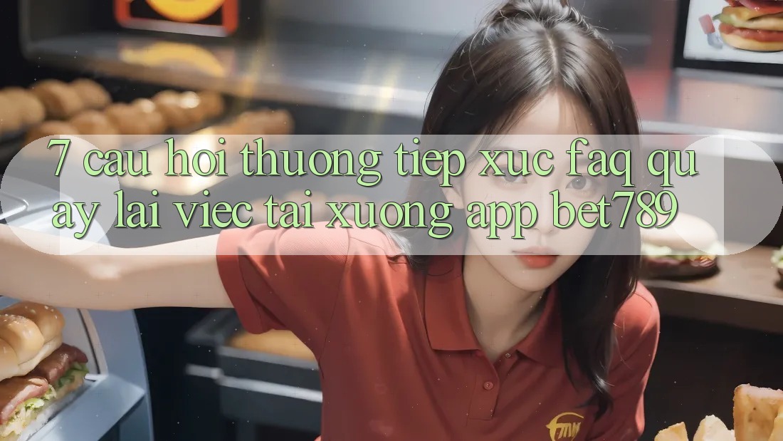7. Câu Hỏi Thường Tiếp xúc (FAQ) Quay lại Việc Tải xuống App bet789