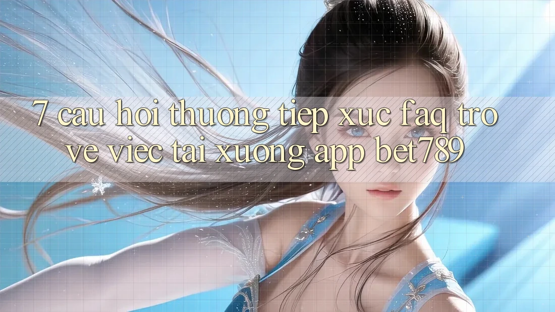 7. Câu Hỏi Thường Tiếp xúc (FAQ) Trở về Việc Tải xuống App bet789 7. Câu Hỏi Thường Tiếp xúc (FAQ) Trở về Việc Tải xuống App bet789