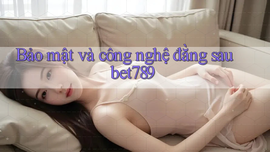 Bảo mật và công nghệ đằng sau bet789