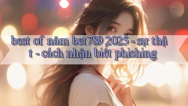 best of năm bet789 2025   sự thật   cách nhận biết phishing