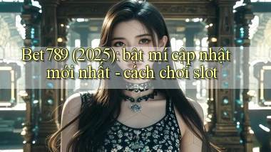 Bet789 (2025) bật mí cập nhật mới nhất   cách chơi slot