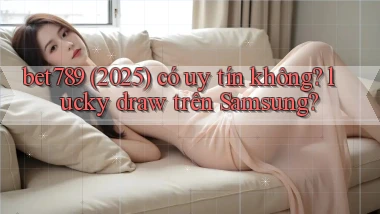 bet789 (2025) có uy tín không lucky draw trên Samsung