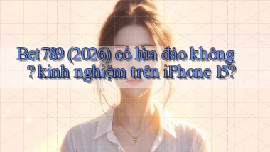 Bet789 (2026) có lừa đảo không kinh nghiệm trên iPhone 15