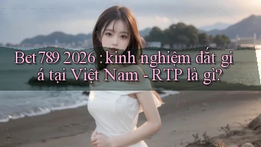 Bet789 2026 kinh nghiệm đắt giá tại Việt Nam   RTP là gì
