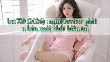 bet789 (2026) mini review phiên bản mới nhất hiện tại